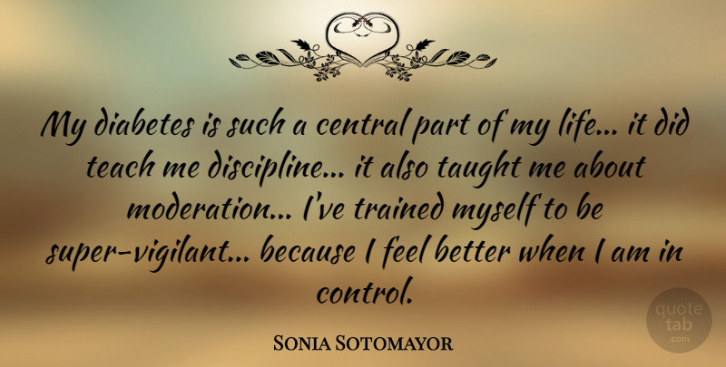 Sonia Sotomayor Quote About Feel Better, Discipline, Taught: My Diabetes Is Such A...