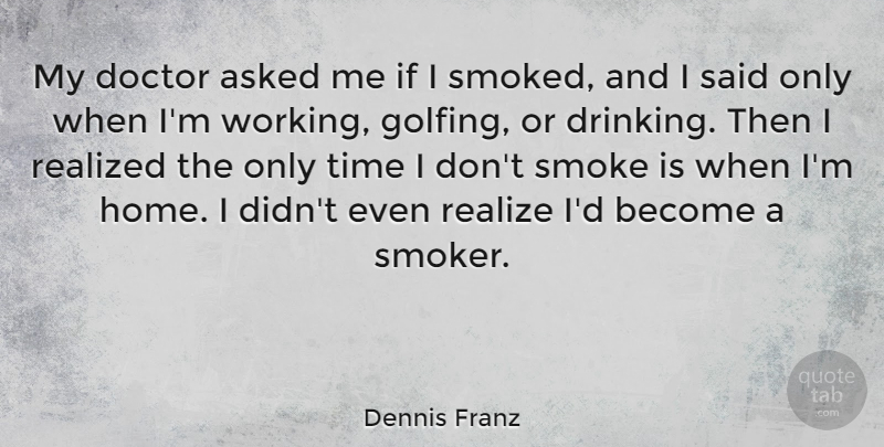 Dennis Franz Quote About Drinking, Home, Doctors: My Doctor Asked Me If...