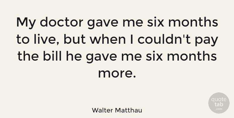 Walter Matthau Quote About Funny, Life, Hilarious: My Doctor Gave Me Six...