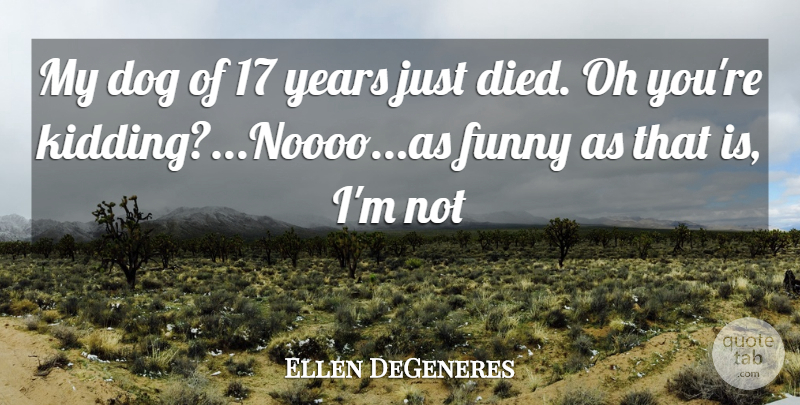 Ellen DeGeneres Quote About Dog, Funny, Oh: My Dog Of 17 Years...