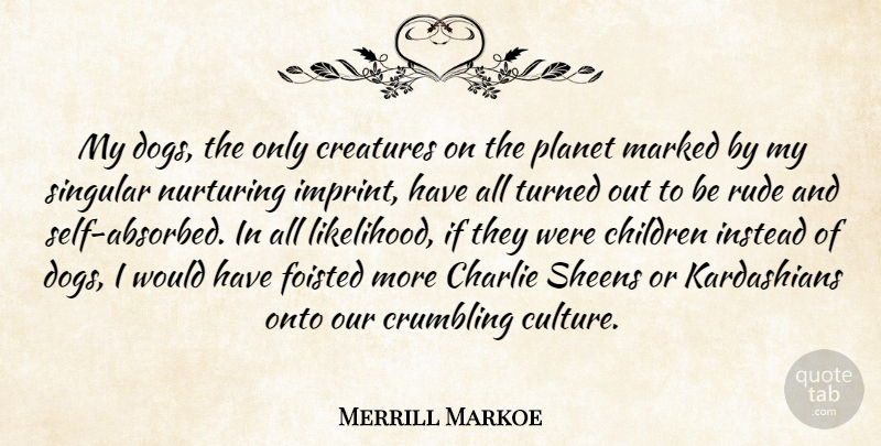 Merrill Markoe Quote About Dog, Children, Self: My Dogs The Only Creatures...