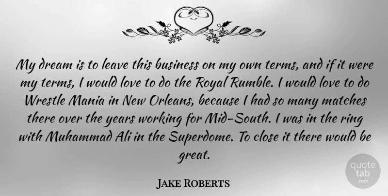 Jake Roberts Quote About Ali, Business, Close, Dream, Great: My Dream Is To Leave...
