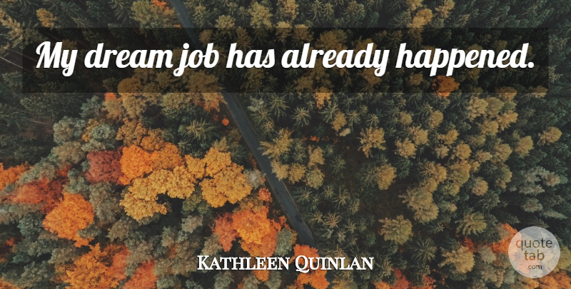 Kathleen Quinlan Quote About Dream, Jobs, Dream Job: My Dream Job Has Already...