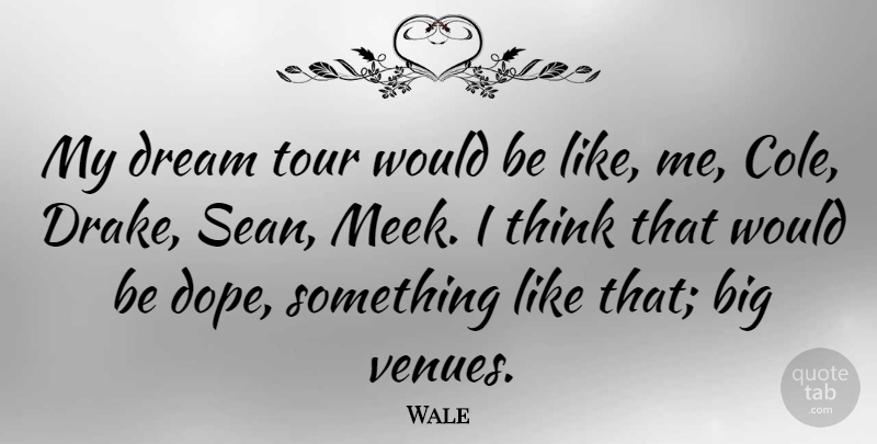 Wale Quote About undefined: My Dream Tour Would Be...