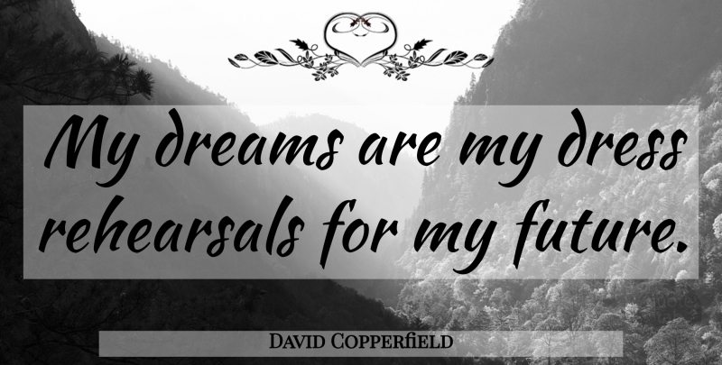 David Copperfield Quote About Dream, Future, Rehearsal: My Dreams Are My Dress...