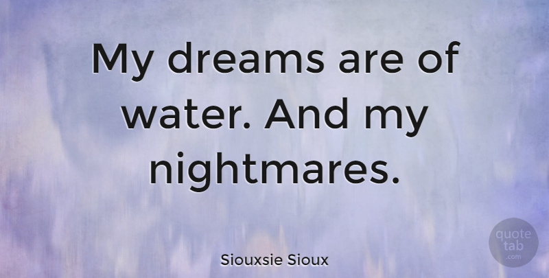 Siouxsie Sioux Quote About Dream, Water, Nightmare: My Dreams Are Of Water...