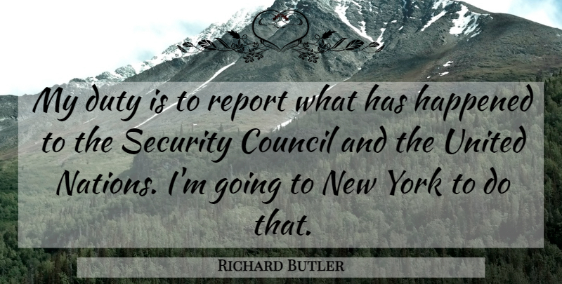 Richard Butler Quote About Council, Duty, Happened, Report, Security: My Duty Is To Report...