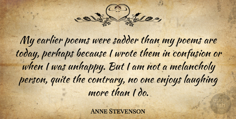 Anne Stevenson Quote About Laughing, Confusion, Unhappy: My Earlier Poems Were Sadder...