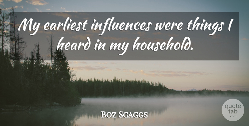 Boz Scaggs Quote About Influence, Heard, Household: My Earliest Influences Were Things...