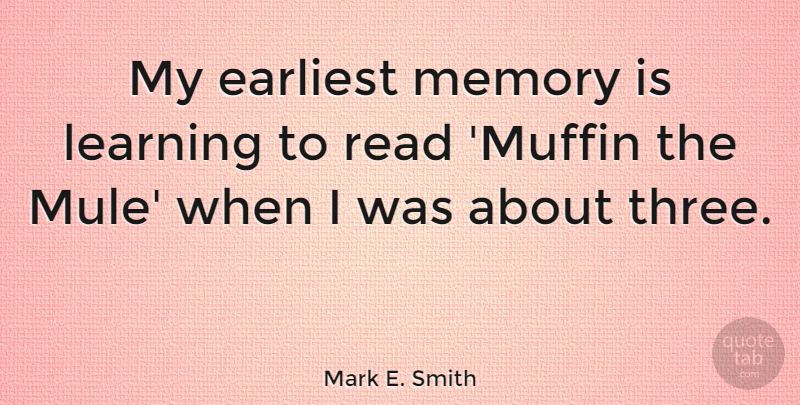 Mark E. Smith Quote About Memories, Muffins, Mules: My Earliest Memory Is Learning...