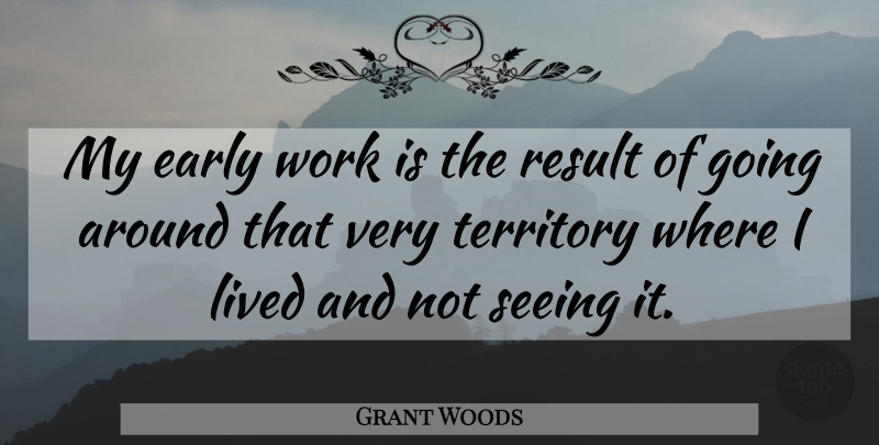 Grant Woods Quote About Early, Lived, Result, Seeing, Territory: My Early Work Is The...