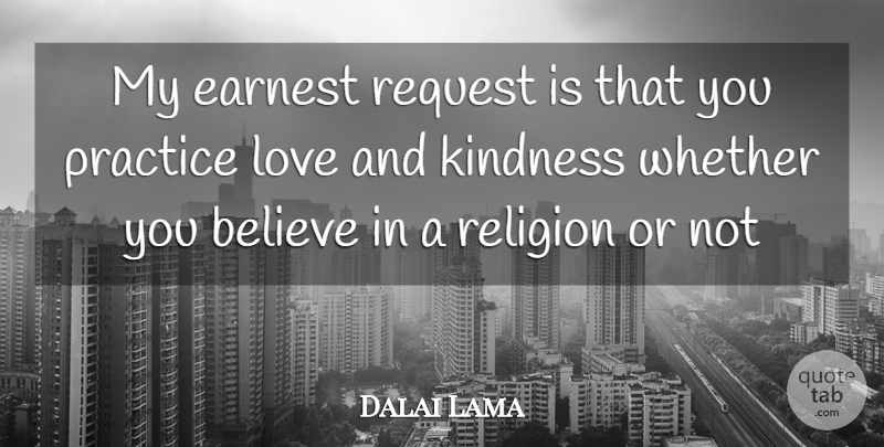 Dalai Lama Quote About Kindness, Believe, Practice: My Earnest Request Is That...