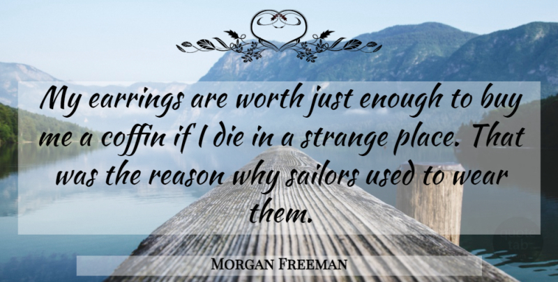 Morgan Freeman Quote About Strange Places, Coffins, Sailor: My Earrings Are Worth Just...