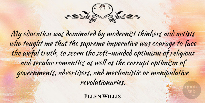 Ellen Willis Quote About Artists, Awful, Corrupt, Courage, Dominated: My Education Was Dominated By...