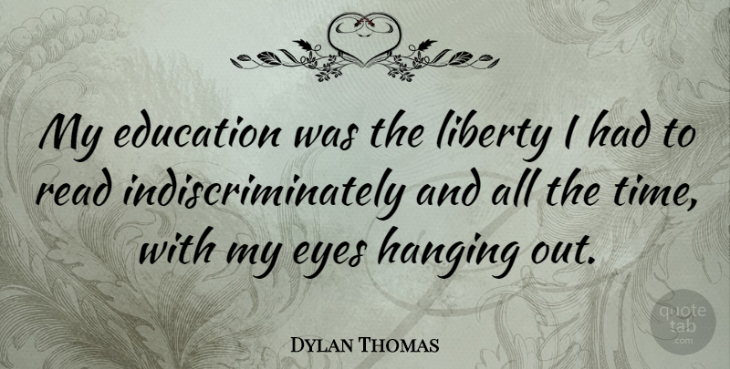 Dylan Thomas Quote About Education, Reading, Eye: My Education Was The Liberty...