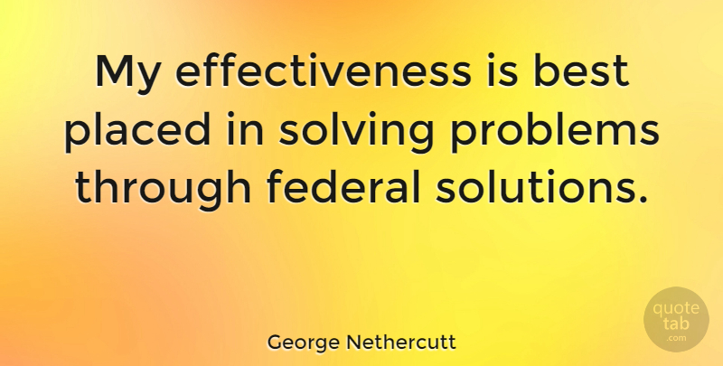 George Nethercutt Quote About Effectiveness, Problem, Problem Solving: My Effectiveness Is Best Placed...