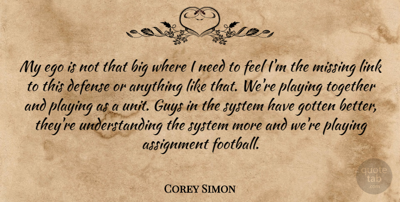 Corey Simon Quote About Assignment, Defense, Ego, Gotten, Guys: My Ego Is Not That...