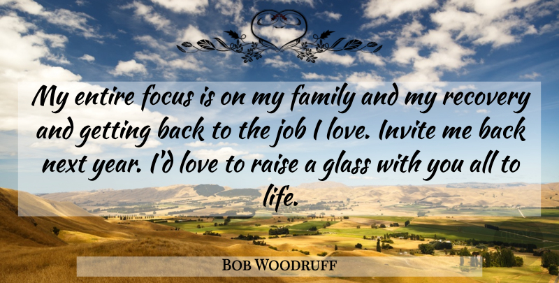 Bob Woodruff Quote About Entire, Family, Focus, Glass, Invite: My Entire Focus Is On...