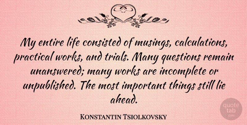Konstantin Tsiolkovsky Quote About Entire, Incomplete, Life, Practical, Remain: My Entire Life Consisted Of...