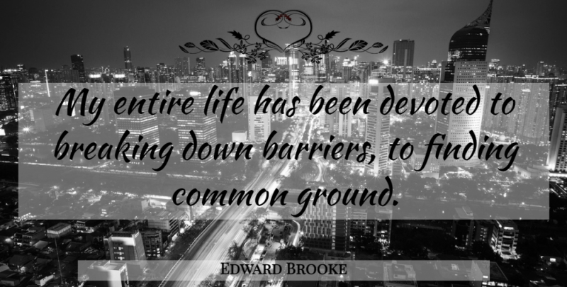 Edward Brooke Quote About Common, Breaking Down, Barriers: My Entire Life Has Been...