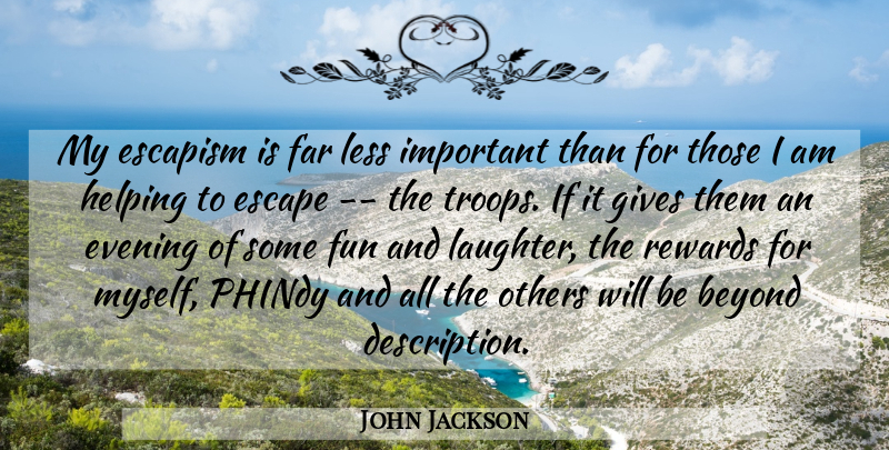 John Jackson Quote About Beyond, Escape, Escapism, Evening, Far: My Escapism Is Far Less...