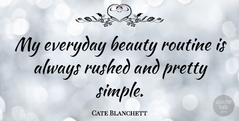 Cate Blanchett Quote About Simple, Everyday Routine, Everyday: My Everyday Beauty Routine Is...