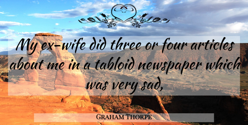 Graham Thorpe Quote About Articles, Four, Newspaper, Tabloid, Three: My Ex Wife Did Three...