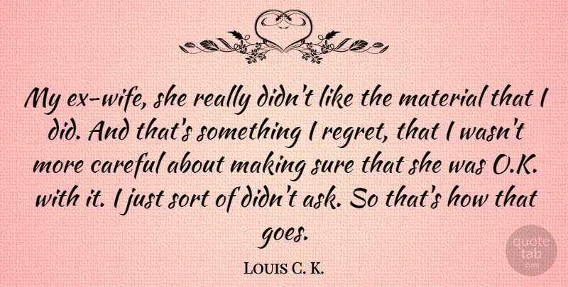 Louis C. K. Quote About Regret, Wife, Careful: My Ex Wife She Really...