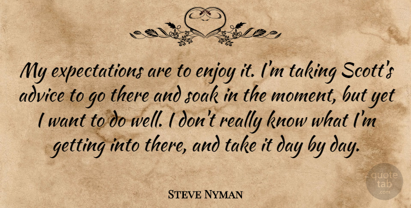 Steve Nyman Quote About Advice, Enjoy, Soak, Taking: My Expectations Are To Enjoy...