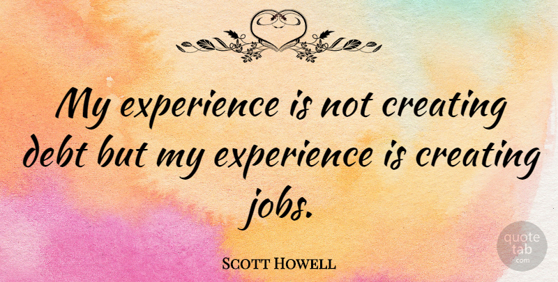 Scott Howell Quote About Experience: My Experience Is Not Creating...