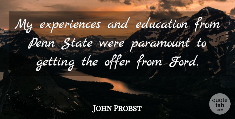 John Probst Quote About Education, Offer, Paramount, Penn, State: My Experiences And Education From...