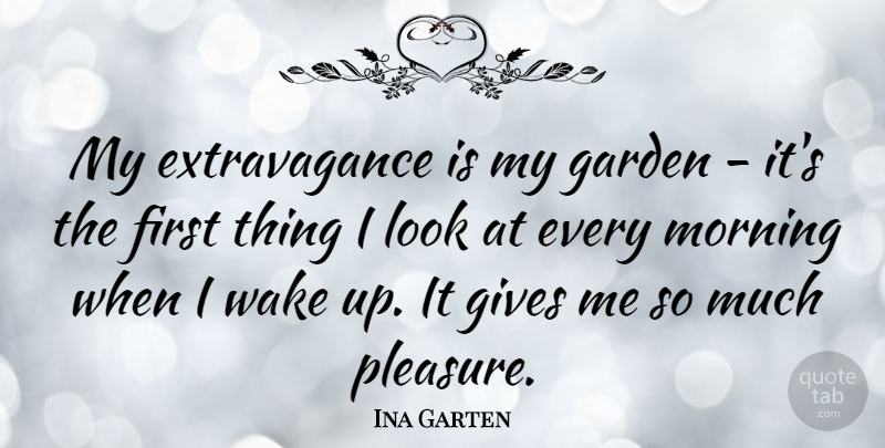 Ina Garten Quote About Morning, Garden, Giving: My Extravagance Is My Garden...