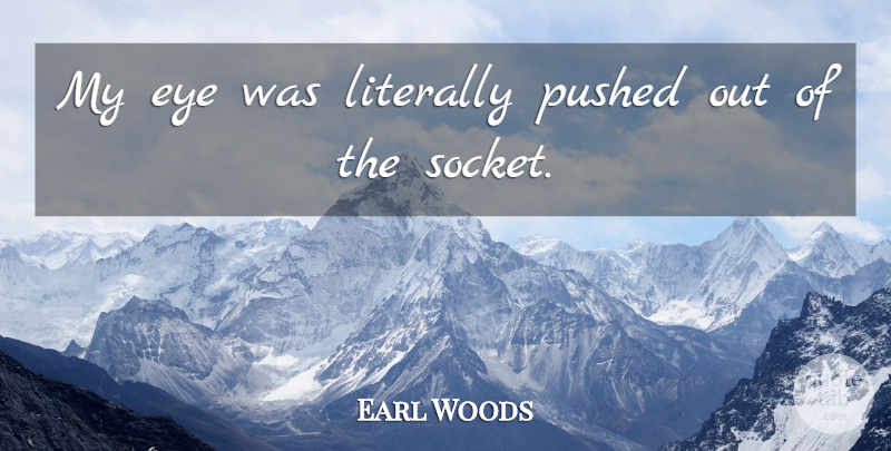 Earl Woods Quote About Eye, Literally, Pushed: My Eye Was Literally Pushed...