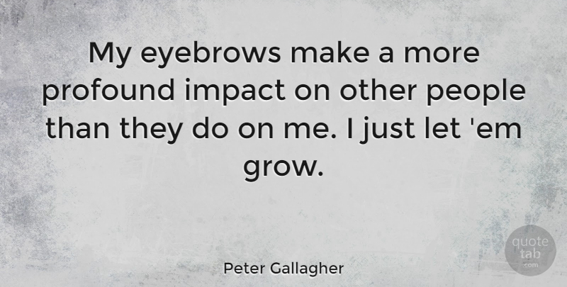 Peter Gallagher Quote About Eyebrows, Impact, Profound: My Eyebrows Make A More...