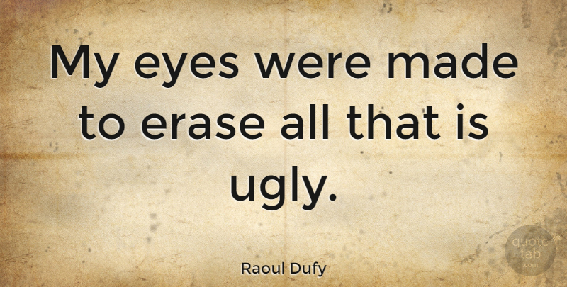 Raoul Dufy Quote About Eye, Ugly, Made: My Eyes Were Made To...