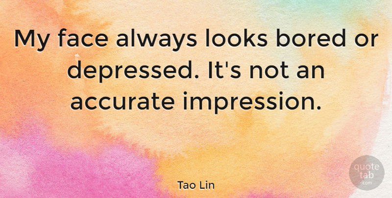 Tao Lin Quote About Accurate, Looks: My Face Always Looks Bored...
