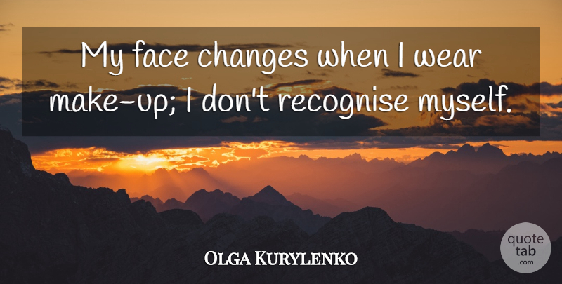 Olga Kurylenko Quote About Recognise: My Face Changes When I...