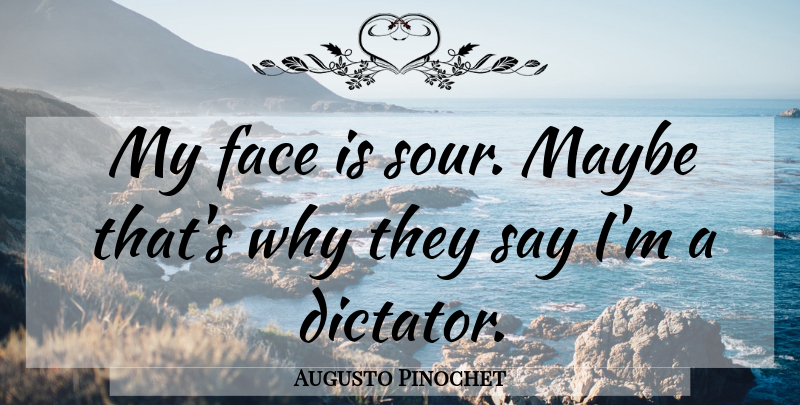 Augusto Pinochet Quote About Faces, Dictator, Sour: My Face Is Sour Maybe...