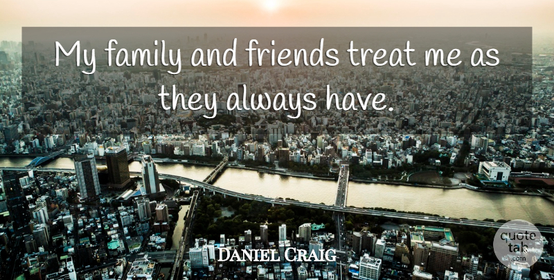 Daniel Craig Quote About Family, Treat: My Family And Friends Treat...