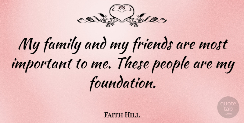 Faith Hill Quote About People, Important, Foundation: My Family And My Friends...