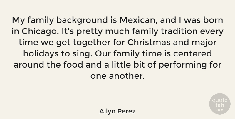 Ailyn Perez Quote About Background, Bit, Born, Centered, Christmas: My Family Background Is Mexican...