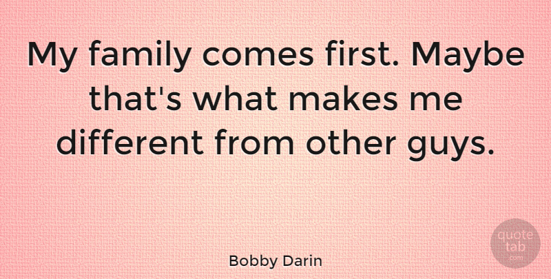 Bobby Darin Quote About Family, Guy, Different: My Family Comes First Maybe...