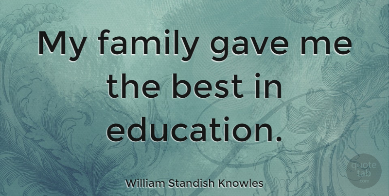 William Standish Knowles Quote About My Family: My Family Gave Me The...