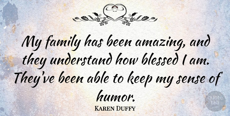 Karen Duffy Quote About Blessed, Able, Sense Of Humor: My Family Has Been Amazing...