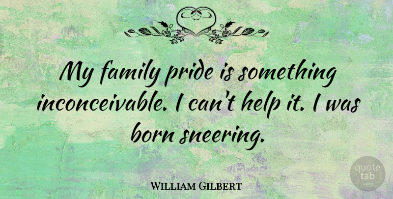 William Gilbert Quote About Born, Family, Help, Pride: My Family Pride Is Something...