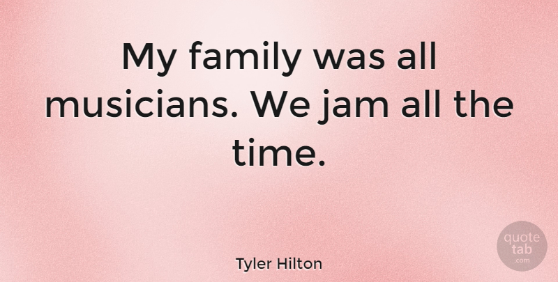 Tyler Hilton Quote About Musician, Jam, My Family: My Family Was All Musicians...