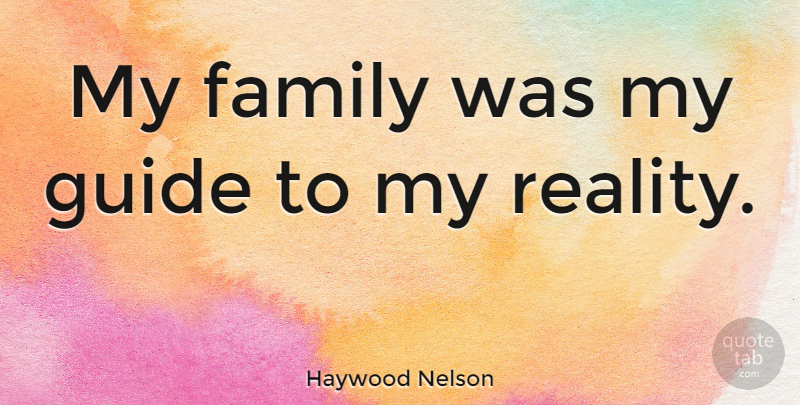 Haywood Nelson Quote About Family, Reality, My Family: My Family Was My Guide...