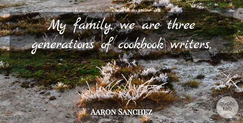 Aaron Sanchez Quote About Cookbook, Family, Three: My Family We Are Three...