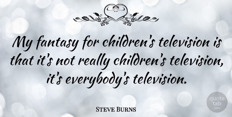 Steve Burns Quote About Children, Television, Fantasy: My Fantasy For Childrens Television...