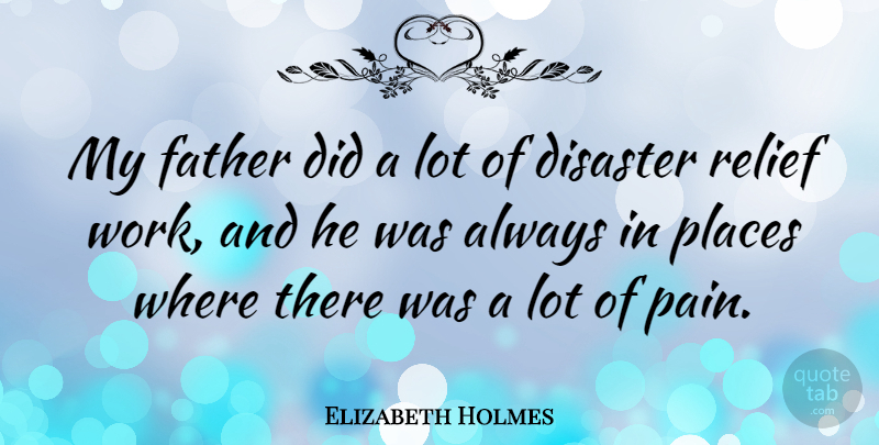 Elizabeth Holmes Quote About Disaster, Places, Relief, Work: My Father Did A Lot...